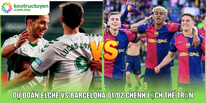 Dự Đoán Elche vs Barcelona 01/02 Chênh Lệch Thế Trận