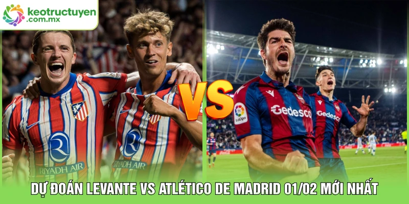 Dự đoán Levante vs Atlético de Madrid 01/02 mới nhất