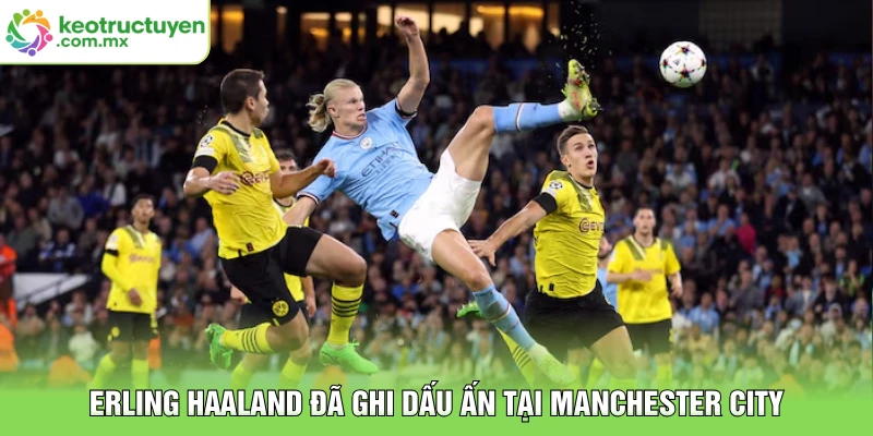 Erling Haaland đã ghi dấu ấn tại Manchester City
