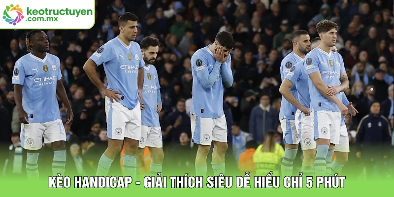Kèo Handicap - Giải Thích Siêu Dễ Hiểu Chỉ 5 Phút