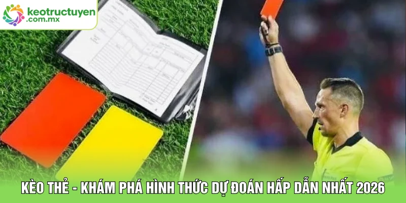 Kèo Thẻ - Khám Phá Hình Thức Dự Đoán Hấp Dẫn Nhất 2026