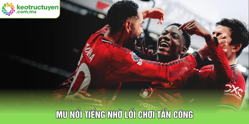 MU nổi tiếng nhờ lối chơi tấn công