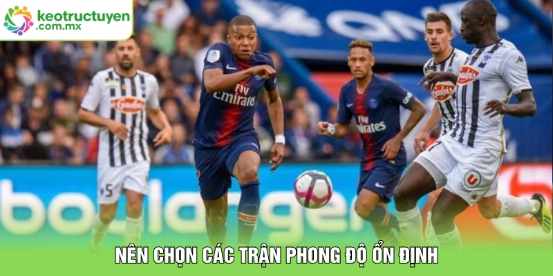 Nên chọn các trận phong độ ổn định