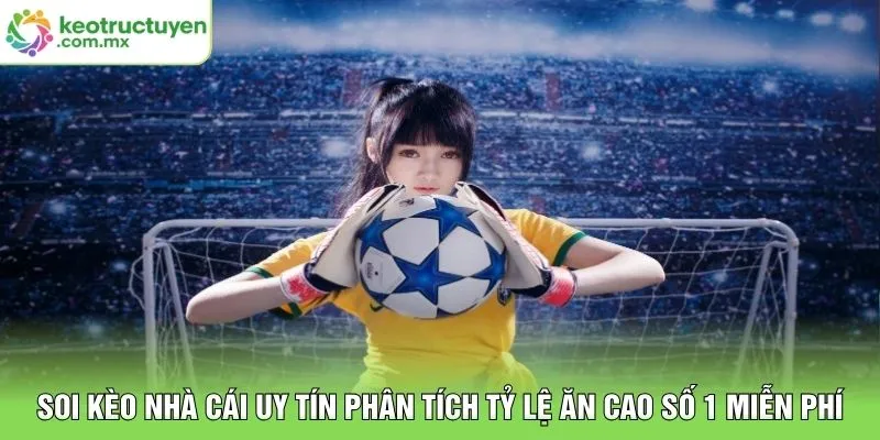 Soi Kèo Nhà Cái Uy Tín Phân Tích Tỷ Lệ Ăn Cao Số 1 Miễn Phí